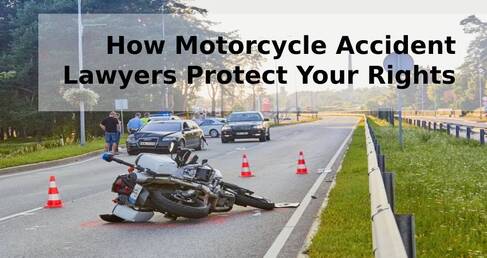 How Motorcycle Accident Lawyers Protect Your Rights